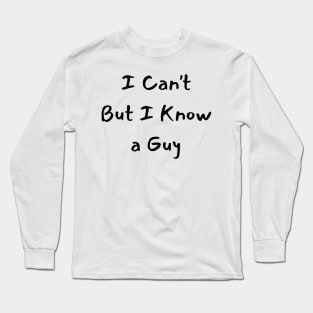 i can't but i know a guy Long Sleeve T-Shirt